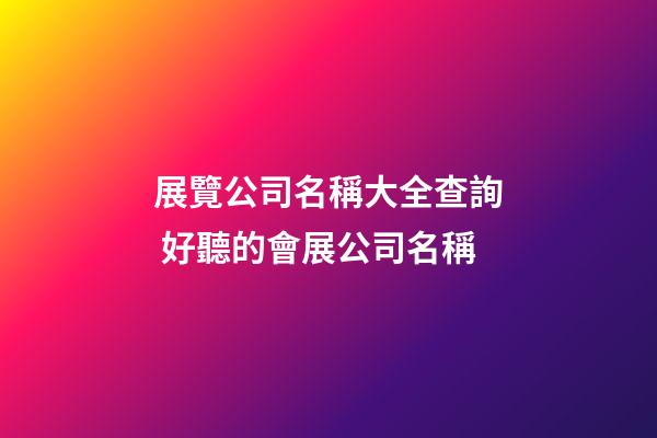 展覽公司名稱大全查詢 好聽的會展公司名稱-第1張-公司起名-玄機派